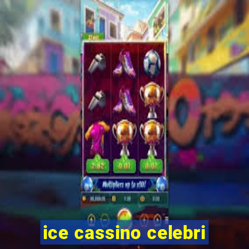 ice cassino celebri